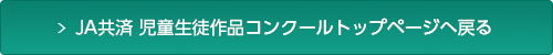 JA共済 児童生徒作品コンクールトップページへ戻る